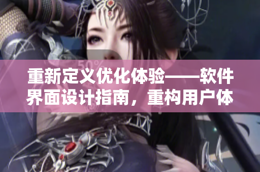 重新定义优化体验——软件界面设计指南，重构用户体验！