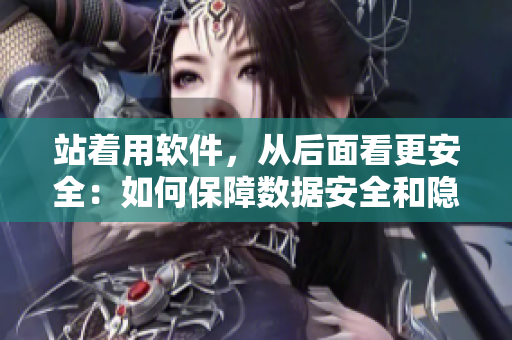 站着用软件，从后面看更安全：如何保障数据安全和隐私？