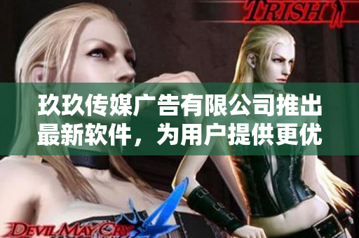 玖玖传媒广告有限公司推出最新软件，为用户提供更优质的服务