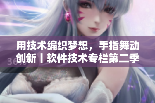 用技术编织梦想，手指舞动创新丨软件技术专栏第二季