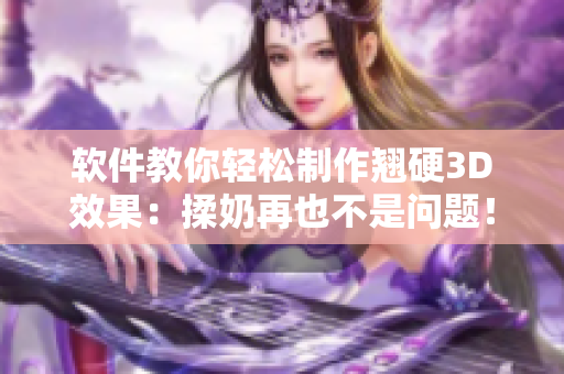软件教你轻松制作翘硬3D效果：揉奶再也不是问题！