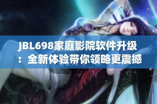 JBL698家庭影院软件升级：全新体验带你领略更震撼的视听享受