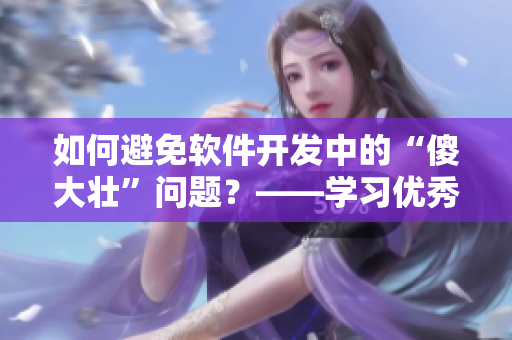 如何避免软件开发中的“傻大壮”问题？——学习优秀的软件开发流程