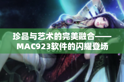 珍品与艺术的完美融合——MAC923软件的闪耀登场