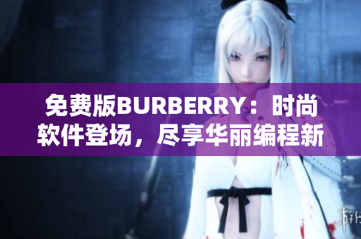 免费版BURBERRY：时尚软件登场，尽享华丽编程新体验
