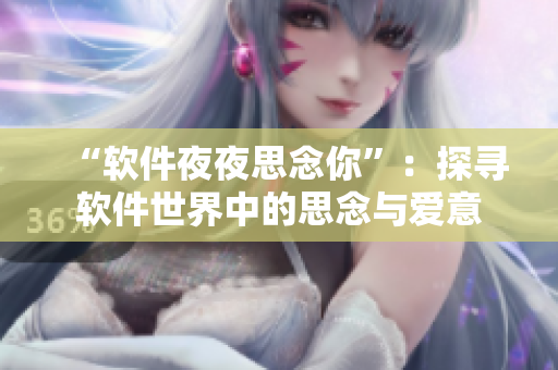 “软件夜夜思念你”：探寻软件世界中的思念与爱意
