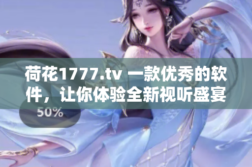 荷花1777.tv 一款优秀的软件，让你体验全新视听盛宴