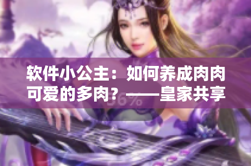 软件小公主：如何养成肉肉可爱的多肉？——皇家共享多肉养护必备方案