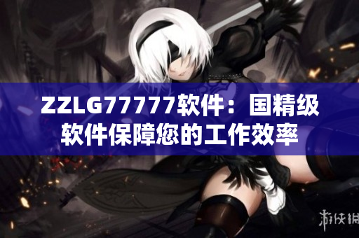 ZZLG77777软件：国精级软件保障您的工作效率
