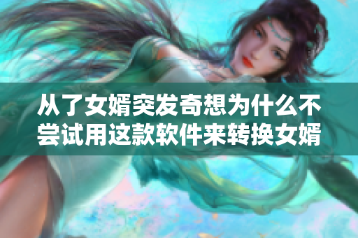 从了女婿突发奇想为什么不尝试用这款软件来转换女婿的照片