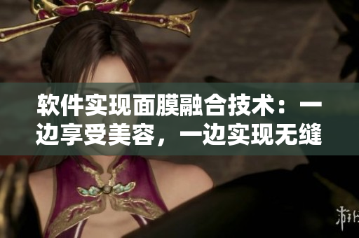 软件实现面膜融合技术：一边享受美容，一边实现无缝下载