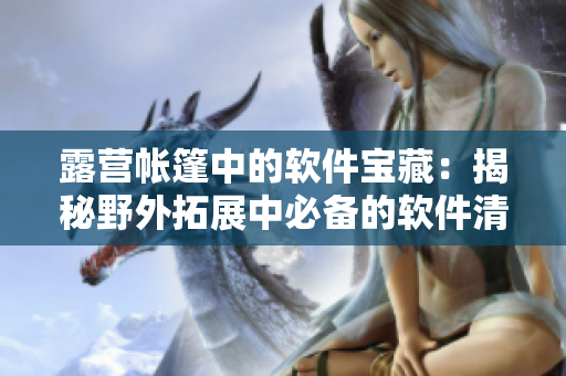 露营帐篷中的软件宝藏：揭秘野外拓展中必备的软件清单