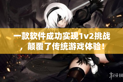 一款软件成功实现1v2挑战，颠覆了传统游戏体验！