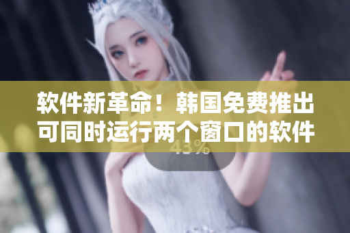软件新革命！韩国免费推出可同时运行两个窗口的软件，一面工作一面娱乐