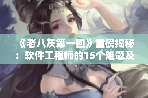 《老八灰第一回》重磅揭秘：软件工程师的15个难题及解决方案