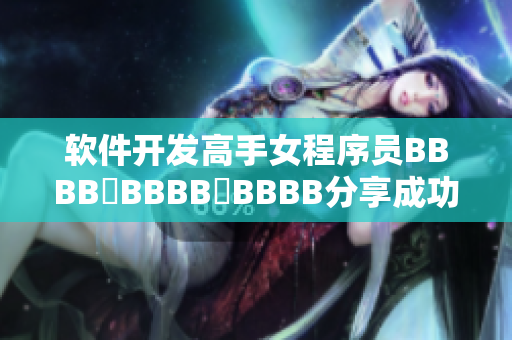 软件开发高手女程序员BBBB槡BBBB槡BBBB分享成功经验
