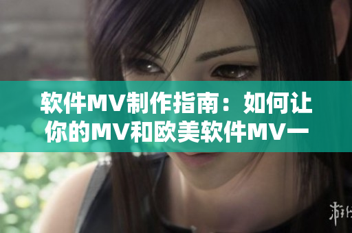 软件MV制作指南：如何让你的MV和欧美软件MV一样出色？
