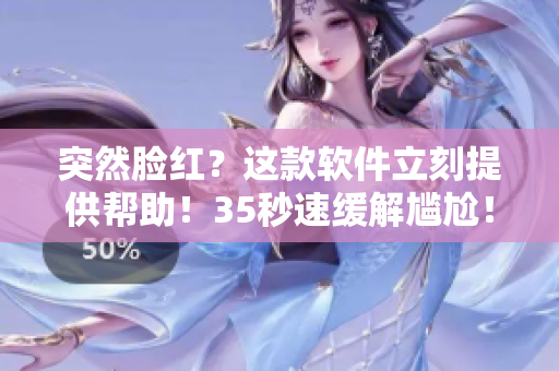 突然脸红？这款软件立刻提供帮助！35秒速缓解尴尬！