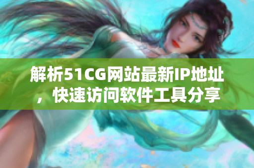 解析51CG网站最新IP地址，快速访问软件工具分享