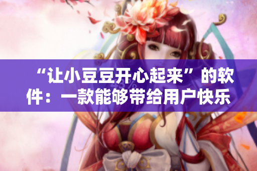 “让小豆豆开心起来”的软件：一款能够带给用户快乐的神器