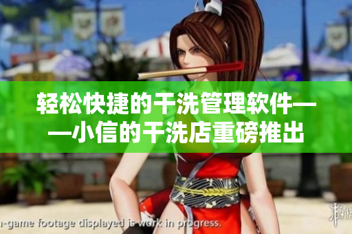 轻松快捷的干洗管理软件——小信的干洗店重磅推出