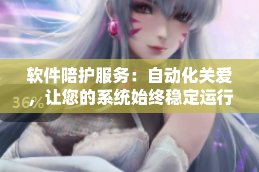 软件陪护服务：自动化关爱，让您的系统始终稳定运行