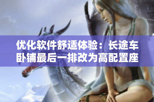 优化软件舒适体验：长途车卧铺最后一排改为高配置座位