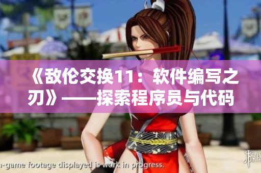《敌伦交换11：软件编写之刃》——探索程序员与代码的世界