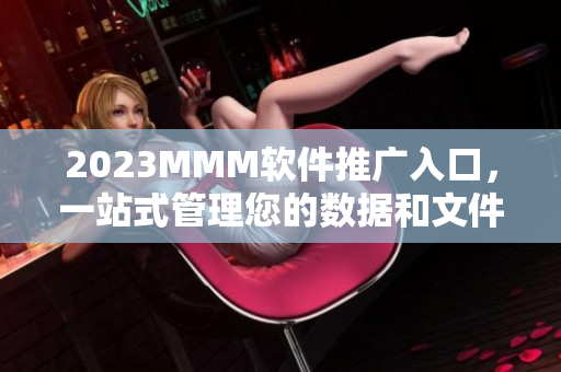 2023MMM软件推广入口，一站式管理您的数据和文件！