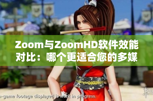 Zoom与ZoomHD软件效能对比：哪个更适合您的多媒体需求？