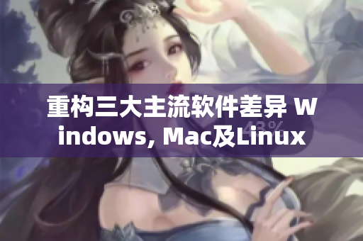 重构三大主流软件差异 Windows, Mac及Linux