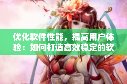 优化软件性能，提高用户体验：如何打造高效稳定的软件系统