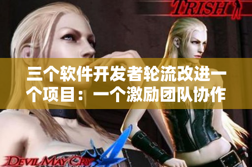 三个软件开发者轮流改进一个项目：一个激励团队协作的视频