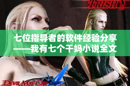 七位指导者的软件经验分享——我有七个干妈小说全文阅读