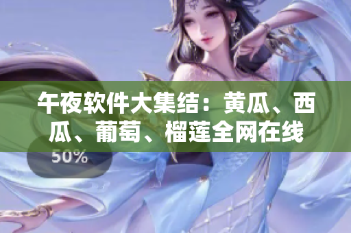 午夜软件大集结：黄瓜、西瓜、葡萄、榴莲全网在线