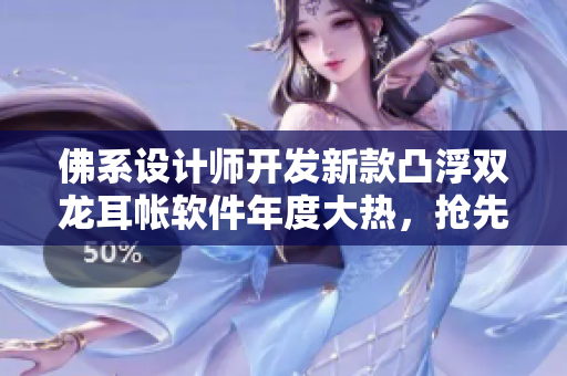 佛系设计师开发新款凸浮双龙耳帐软件年度大热，抢先试用！