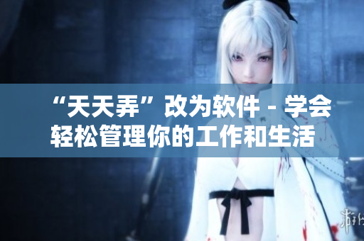 “天天弄”改为软件 - 学会轻松管理你的工作和生活