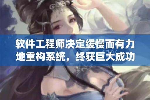 软件工程师决定缓慢而有力地重构系统，终获巨大成功