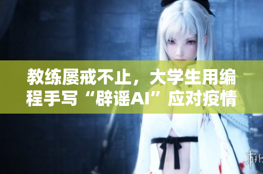 教练屡戒不止，大学生用编程手写“辟谣AI”应对疫情
