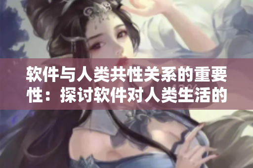 软件与人类共性关系的重要性：探讨软件对人类生活的影响