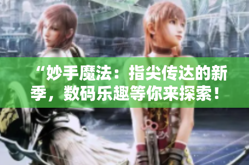 “妙手魔法：指尖传达的新季，数码乐趣等你来探索！”