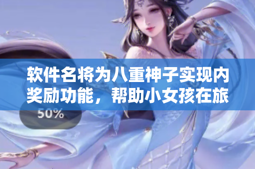 软件名将为八重神子实现内奖励功能，帮助小女孩在旅途中获得额外福利