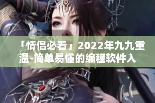 「情侣必看」2022年九九重温-简单易懂的编程软件入门指南