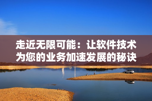 走近无限可能：让软件技术为您的业务加速发展的秘诀