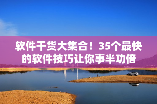 软件干货大集合！35个最快的软件技巧让你事半功倍