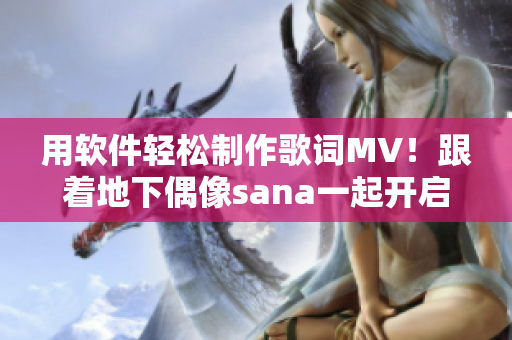 用软件轻松制作歌词MV！跟着地下偶像sana一起开启音乐创作之旅