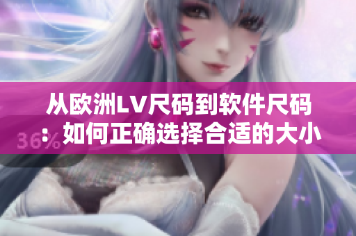 从欧洲LV尺码到软件尺码：如何正确选择合适的大小？
