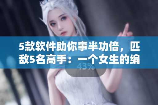5款软件助你事半功倍，匹敌5名高手：一个女生的编程之路