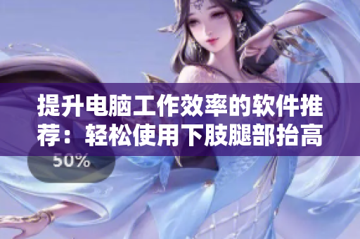 提升电脑工作效率的软件推荐：轻松使用下肢腿部抬高垫s腿垫翻身垫
