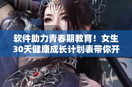 软件助力青春期教育！女生30天健康成长计划表带你开启成长之旅